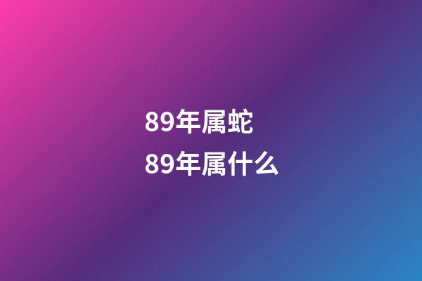 89年属蛇 89年属什么